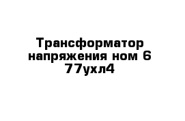 Трансформатор напряжения ном-6-77ухл4